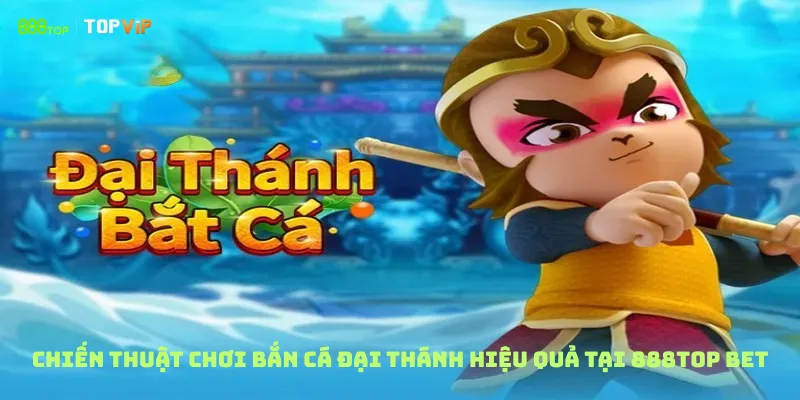 Chiến thuật chơi Bắn Cá Đại Thánh hiệu quả tại 888top bet