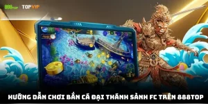 Hướng Dẫn Chơi Bắn Cá Đại Thánh Sảnh FC trên 888Top