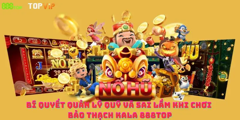 Bí quyết quản lý quỹ và sai lầm khi chơi Bảo Thạch Kala 888top