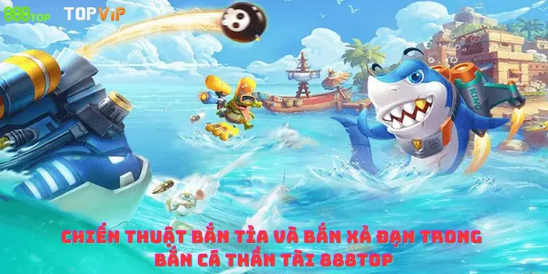 Chiến thuật bắn tỉa và bắn xả đạn trong bắn cá thần tài 888top