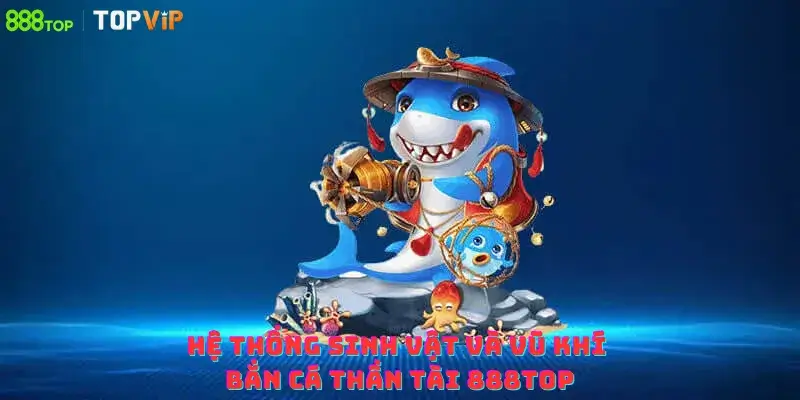 Hệ thống sinh vật và vũ khí bắn cá thần tài 888top