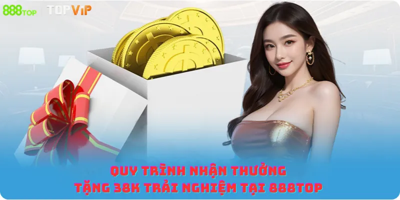 Quy trình nhận thưởng tặng 38K trải nghiệm tại 888top