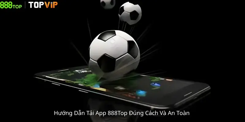 Hướng Dẫn Tải App 888Top Đúng Cách Và An Toàn