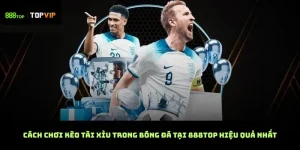 Cách chơi kèo tài xỉu trong bóng đá tại 888TOP hiệu quả nhất